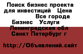 Поиск бизнес-проекта для инвестиций › Цена ­ 2 000 000 - Все города Бизнес » Услуги   . Ленинградская обл.,Санкт-Петербург г.